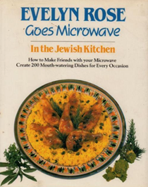 Evelyn Rose Goes Microwave in the Jewish Kitchen: How to Make Friends with Your Microwave: Create 200 Mouth-Watering Dishes for Every Occasion