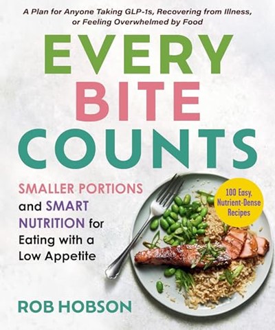 Every Bite Counts: Smaller Portions and Smart Nutrition for Eating with a Low Appetite―A Plan for Anyone Taking GLP-1s, Recovering from Illness, or ... by Food, with 100 Nutrient-Dense Recipes