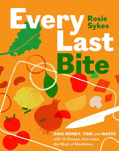 Every Last Bite: Save Money, Time and Waste with 100 Recipes that Make the Most of Mealtimes