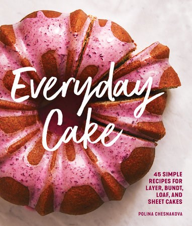 Everyday Cake: 45 Simple Layer, Bundt, Loaf, and Sheet Cakes