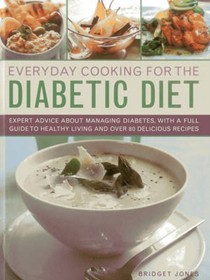Everyday Cooking for the Diabetic Diet: Expert Advice About Managing Diabetes, with a Full Guide to Healthy Living and Over 80 Delicious Recipes