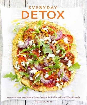 Everyday Detox: 100 Easy Recipes to Remove Toxins, Promote Gut Health, and Lose Weight Naturally