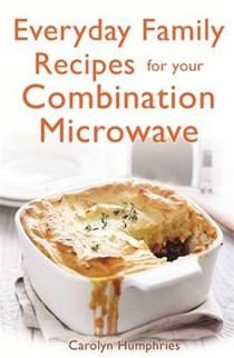 Everyday Family Recipes for Your Combination Microwave: Healthy, Nutritious Family Meals That Will Save You Money and Time