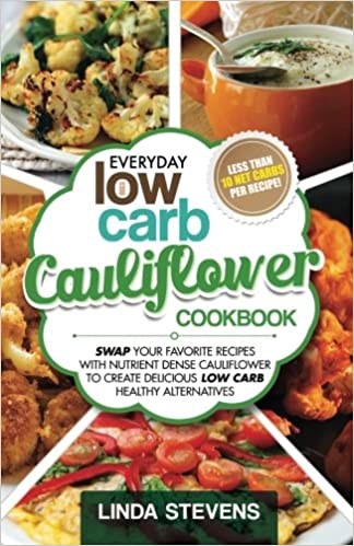Everyday Low Carb Cauliflower Cookbook: Swap Your Favorite Recipes With Nutrient Dense Cauliflower for Low Carb Healthy Alternatives