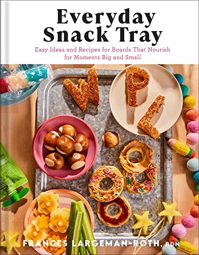 Everyday Snack Tray: Easy Ideas and Recipes for Boards That Nourish for Moments Big and Small