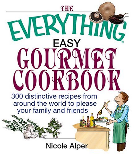 Everything Easy Gourmet Cookbook: 300 Distinctive Recipes From Around The World To Please Your Family and Friends