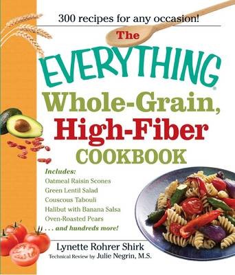 Everything Whole Grain, High Fiber Cookbook: Delicious, Heart-Healthy Snacks and Meals the Whole Family Will Love
