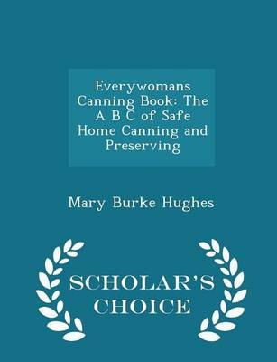Everywomans Canning Book: The A B C of Safe Home Canning and Preserving - Scholar's Choice Edition