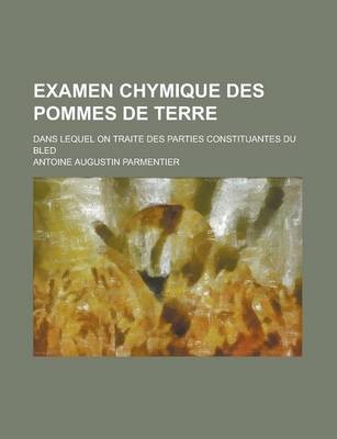 Examen Chymique Des Pommes de Terre; Dans Lequel on Traite Des Parties Constituantes Du Bled