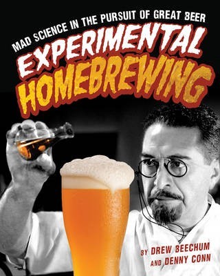 Experimental Homebrewing: Breaking the Rules to Brew Great Beer