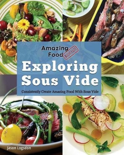 Exploring Sous Vide (Amazing Food Made Easy Series): Consistently Create Amazing Food with Sous Vide