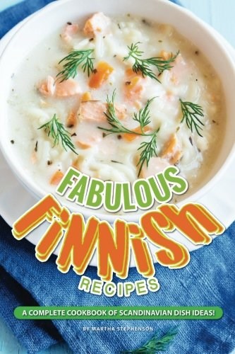 Fabulous Finnish Recipes: A Complete Cookbook of Scandinavian Dish Ideas!