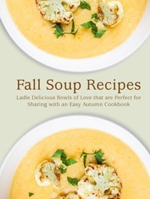  Fall Soup Recipes: Ladle Delicious Bowls of Love that are Perfect for Sharing with an Easy Autumn Cookbook