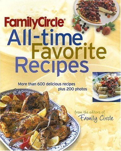 Family Circle All-Time Favorite Recipes: More Than 600 Delicious Recipes Plus 200 Photos