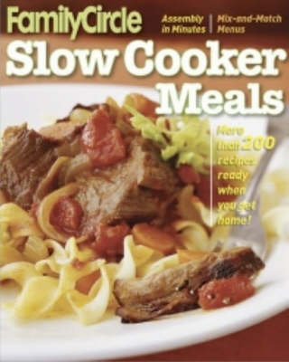 Family Circle Slow Cooker Meals: More Than 200 Recipes Ready When You Get Home!