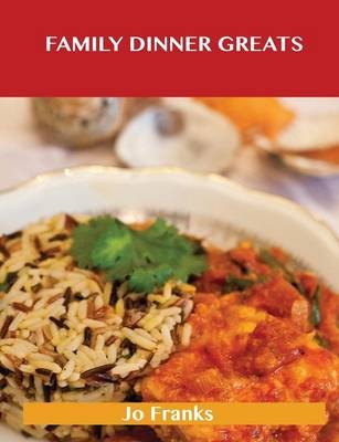 Family Dinner Greats: Delicious Family Dinner Recipes, The Top 63 Family Dinner Recipes