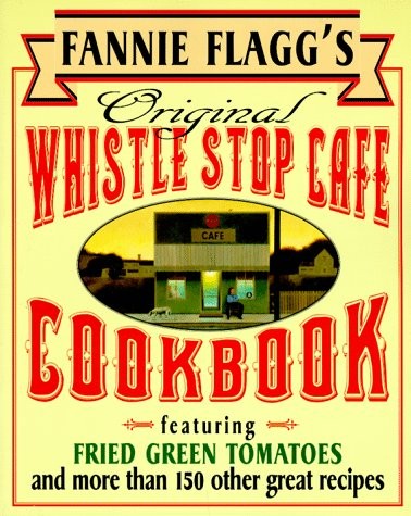 Fannie Flagg's Original Whistle Stop Cafe Cookbook: Featuring Fried Green Tomatoes and More Than 150 Other Great Recipes