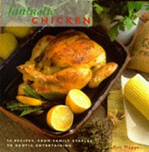 Fantastic Chicken: 50 Recipes from Family Staples to Exotic Entertaining