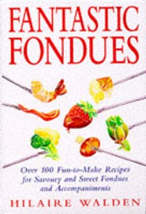 Fantastic Fondues: Over 100 Fun-to-make Recipes for Savoury and Sweet Fondues and Accompaniments