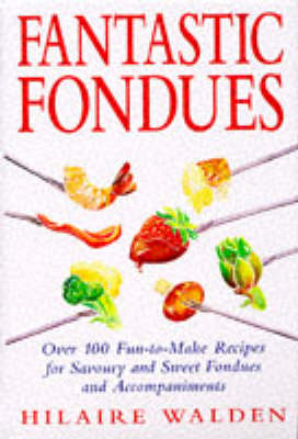 Fantastic Fondues: Over 100 Fun-to-make Recipes for Savoury and Sweet Fondues and Accompaniments