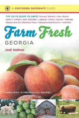 Farm Fresh Georgia: The Go-To Guide to Great Farmers' Markets, Farm Stands, Farms, U-Picks, Kids' Activities, Lodging, Dining, Dairies, Festivals, Choose-And-Cut Christmas Trees, Vineyards and Wineries, and More