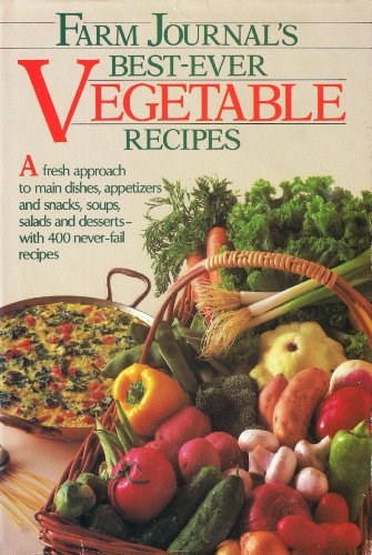 Farm Journal's Best-Ever Vegetable Recipes: A Fresh Approach to Main Dishes, Appetizers, and Snacks, Soups, Salads, and Desserts