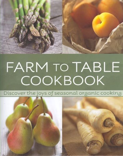 Farm to Table Cookbook: Discover the Joys of Seasonal Organic Cooking