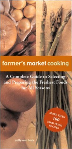 Farmer's Market Cooking: A Complete Guide To Selecting And Preparing The Freshest Foods For All Seasons