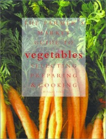 Farmer's Market Guide To Vegetables: A Complete Guide to Selecting, Preparing and Cooking