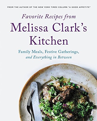 Favorite Recipes from Melissa Clark's Kitchen: Family Meals, Festive Gatherings, and Everything in Between