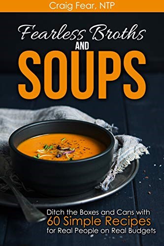 Fearless Broths and Soups: Ditch the Boxes and Cans with 60 Simple Recipes for Real People on Real Budgets