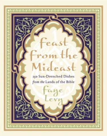 Feast from the Mideast: 250 Sun-Drenched Recipes from the Lands of the Bible