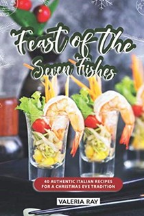 Feast of the Seven Fishes: 40 Authentic Italian Recipes for a Christmas Eve Tradition