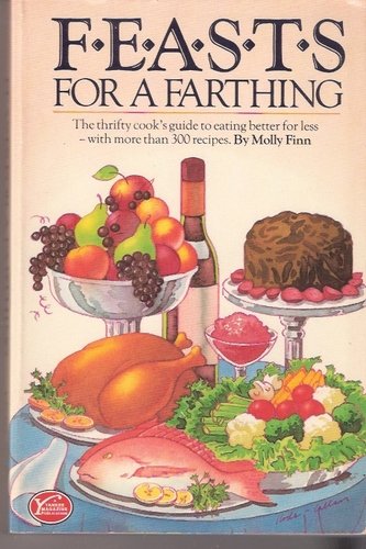 Feasts For A Farthing: The thrifty cook's guide to eating better for less--with more than 300 recipes