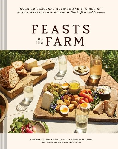 Feasts on the Farm: Seasonal Cheese, Sustainable Farming, and 60+ Recipes from Tomales Farmstead Creamery