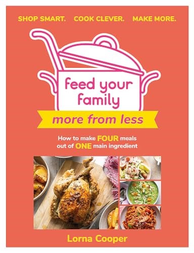 Feed Your Family: More From Less - Shop Smart. Cook Clever. Make More.: How to Make Four Meals Out of One Main Ingredient