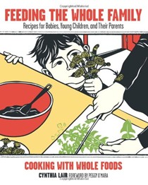 Feeding the Whole Family: Cooking with Whole Foods: Recipes for Babies, Young Children, and Their Parents