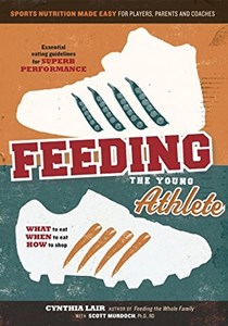 Feeding the Young Athlete: Sports Nutrition Made Easy for Players, Parents, and Coaches