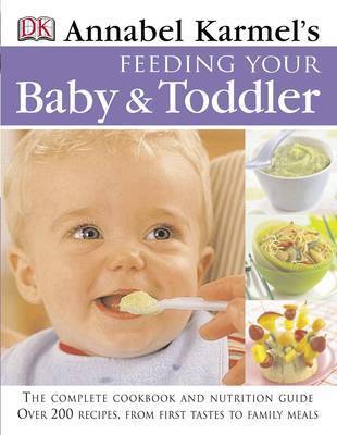 Feeding Your Baby and Toddler: The Complete Cookbook and Nutrition Guide: Over 200 Recipes, from First Tastes to Family Meals