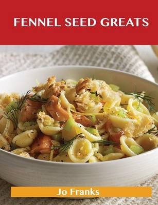 Fennel Seed Greats: Delicious Fennel Seed Recipes, The Top 82 Fennel Seed Recipes