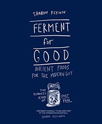 Ferment for Good: Ancient Food for the Modern Gut: Discover the Slowest Kind of Fast Food