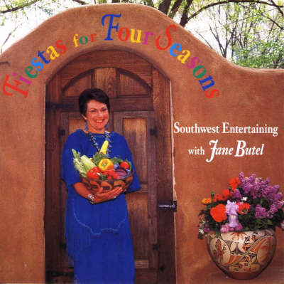Fiestas for Four Seasons: Southwest Entertaining with Jane Butel