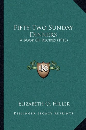 Fifty-Two Sunday Dinners Fifty-Two Sunday Dinners: A Book of Recipes (1913) a Book of Recipes (1913)