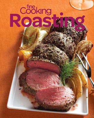 Fine Cooking Roasting: Favorite Oven Recipes for Chicken, Beef, Veggies & More