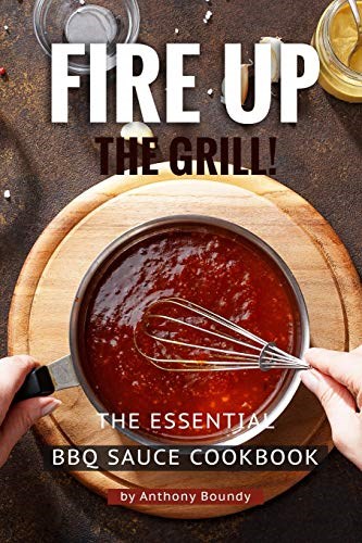 Fire Up the Grill!: The Essential BBQ Sauce Cookbook