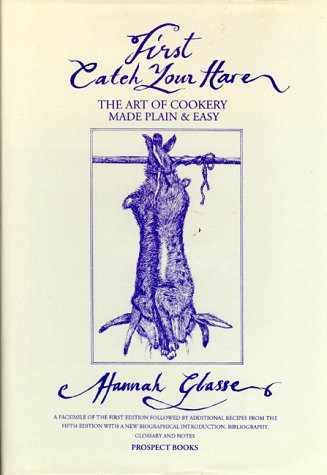 First Catch Your Hare....: Art of Cookery Made Plain and Easy