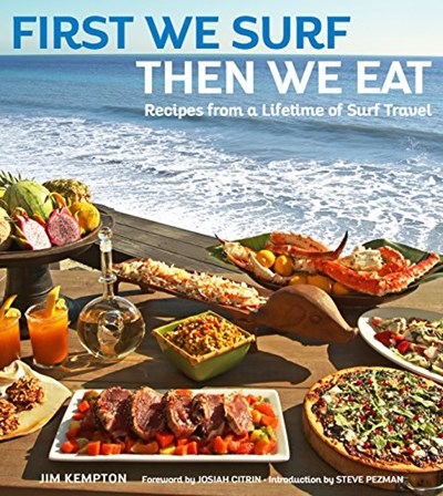 First We Surf, Then We Eat: Recipes from a Lifetime of Surf Travel
