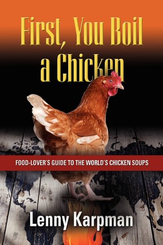First You Boil A Chicken: Food Lover's Guide to the World's Chicken Soups
