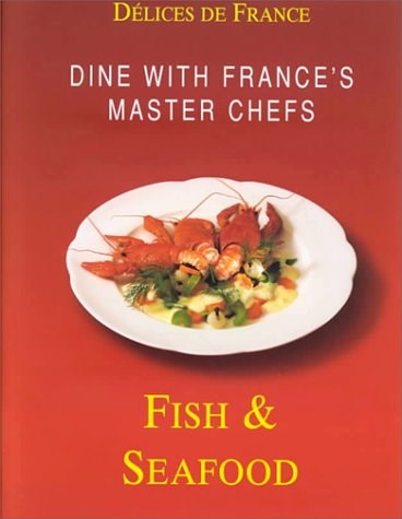 Fish and Seafood (Délices de France Series): Dine with France's Master Chefs