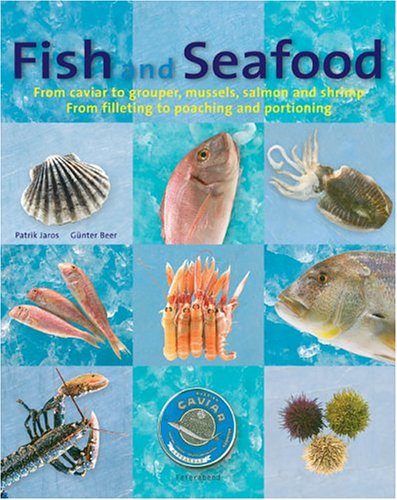 Fish and Seafood: From Caviar to Grouper, Mussels, Salmon And Shrimp From Filleting to Poaching and Portioning
